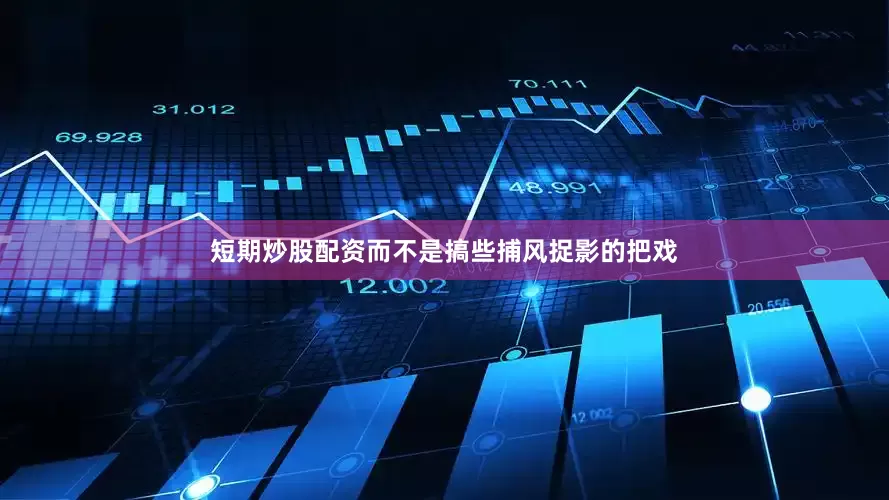 短期炒股配资而不是搞些捕风捉影的把戏