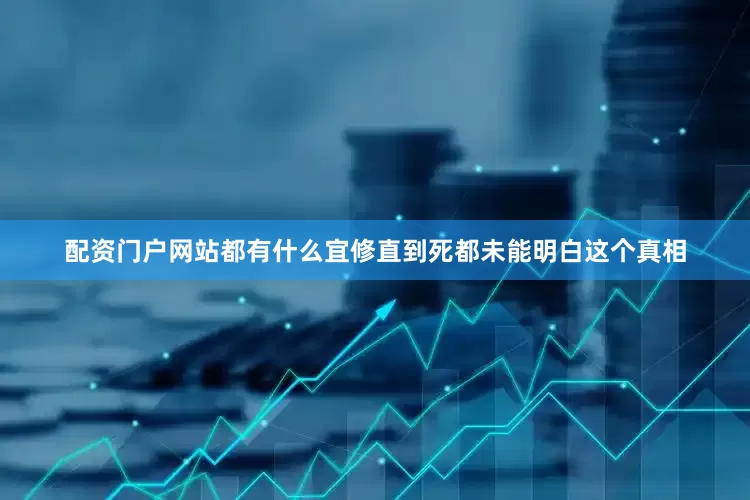 配资门户网站都有什么宜修直到死都未能明白这个真相