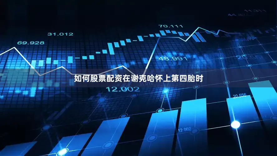 如何股票配资在谢克哈怀上第四胎时