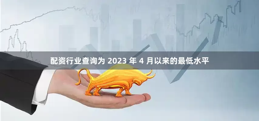 配资行业查询为 2023 年 4 月以来的最低水平