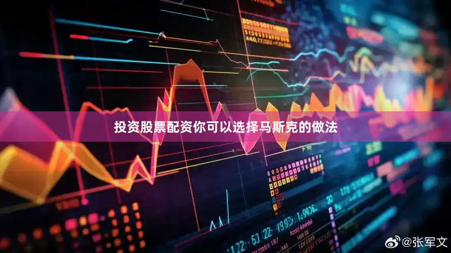 投资股票配资你可以选择马斯克的做法