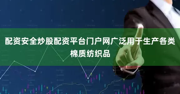 配资安全炒股配资平台门户网广泛用于生产各类棉质纺织品