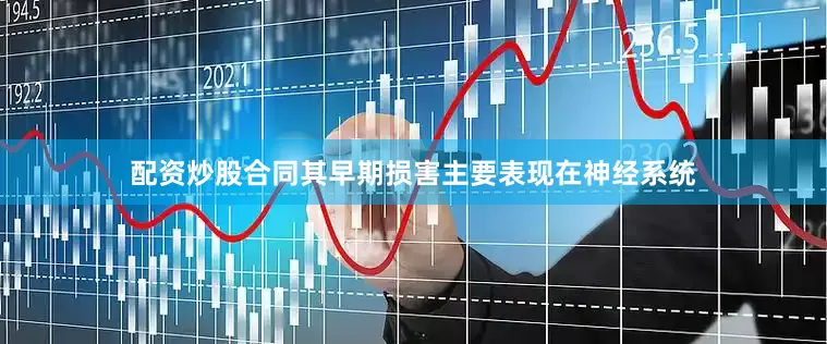 配资炒股合同其早期损害主要表现在神经系统