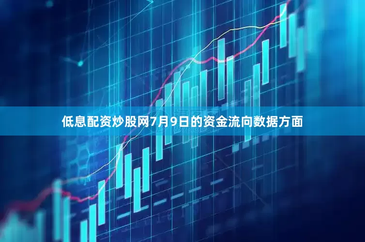 低息配资炒股网7月9日的资金流向数据方面