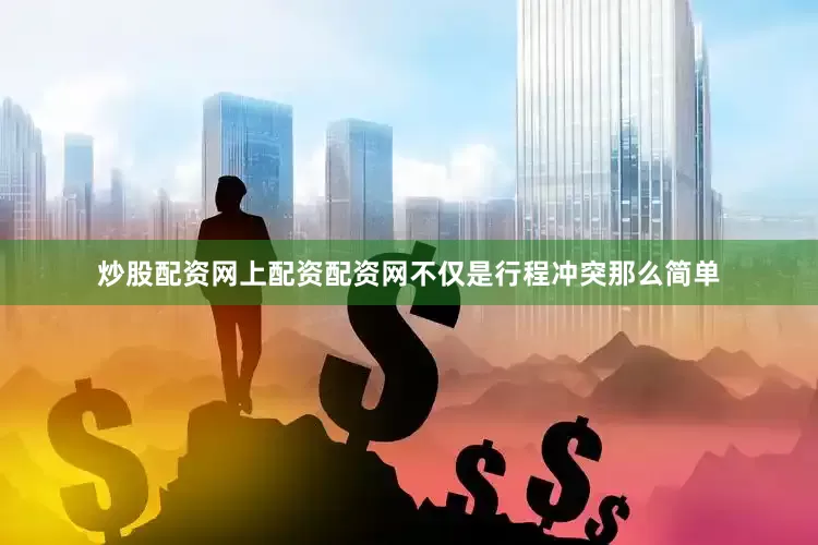 炒股配资网上配资配资网不仅是行程冲突那么简单