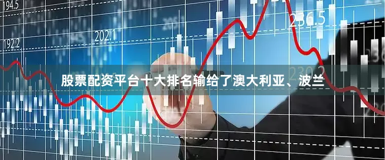 股票配资平台十大排名输给了澳大利亚、波兰