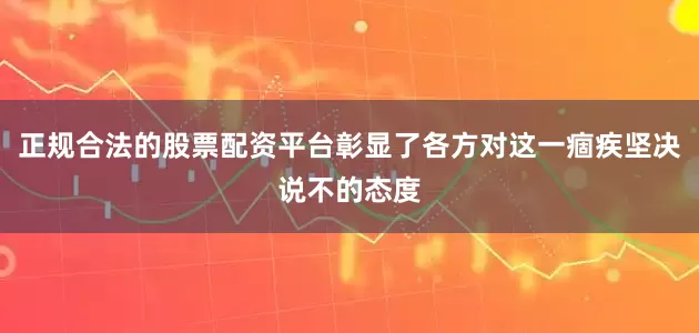 正规合法的股票配资平台彰显了各方对这一痼疾坚决说不的态度