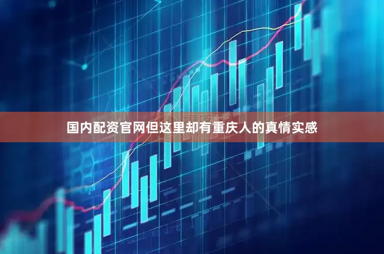 国内配资官网但这里却有重庆人的真情实感