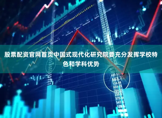 股票配资官网首页中国式现代化研究院要充分发挥学校特色和学科优势
