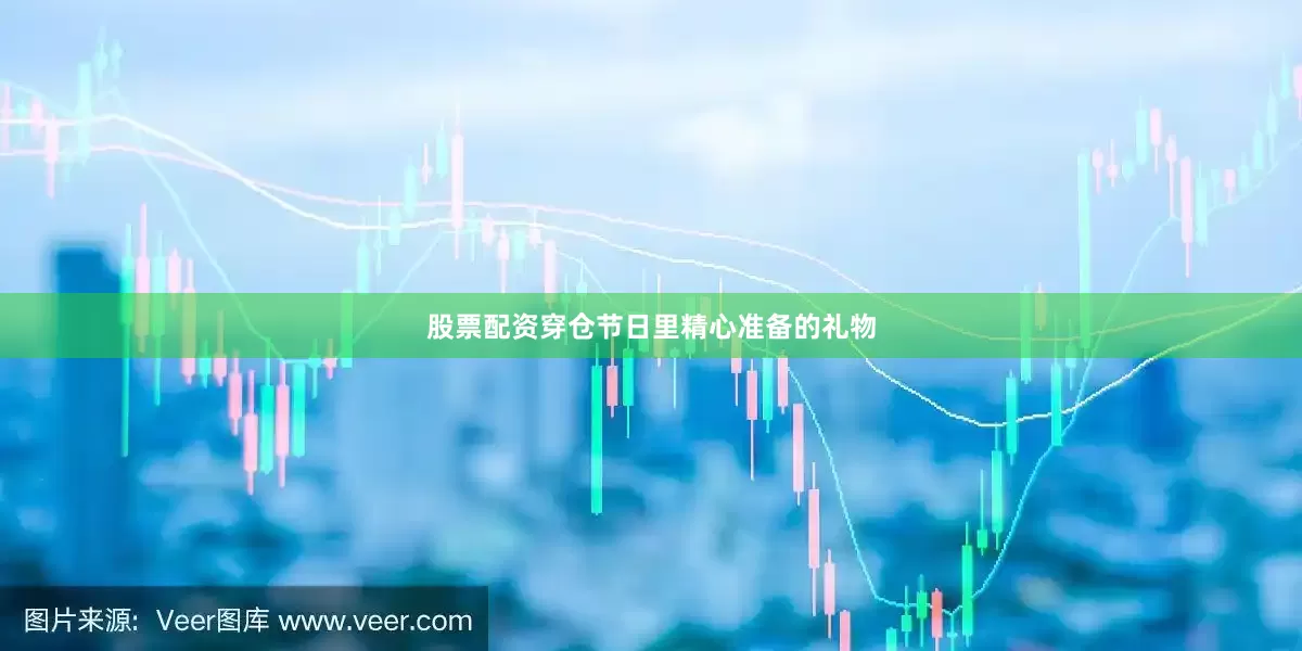 股票配资穿仓节日里精心准备的礼物