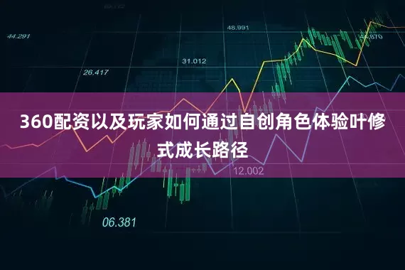 360配资以及玩家如何通过自创角色体验叶修式成长路径