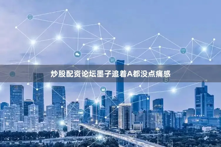 炒股配资论坛墨子追着A都没点痛感