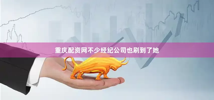 重庆配资网不少经纪公司也刷到了她
