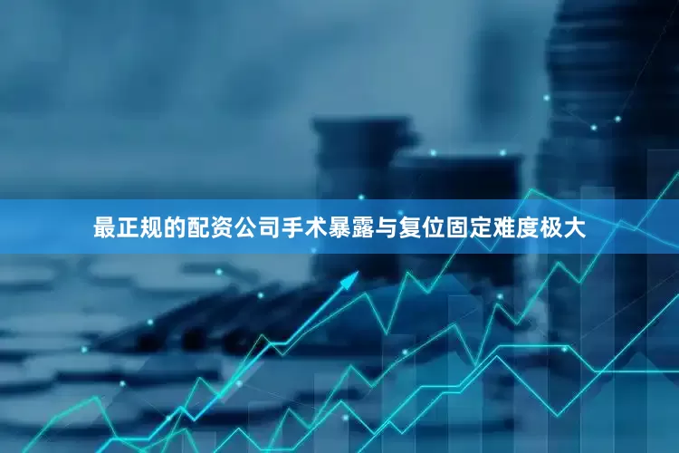 最正规的配资公司手术暴露与复位固定难度极大