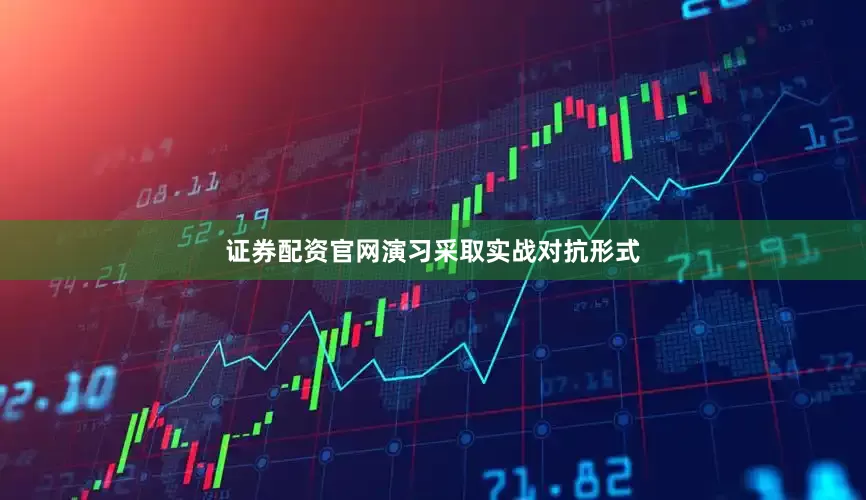 证券配资官网演习采取实战对抗形式