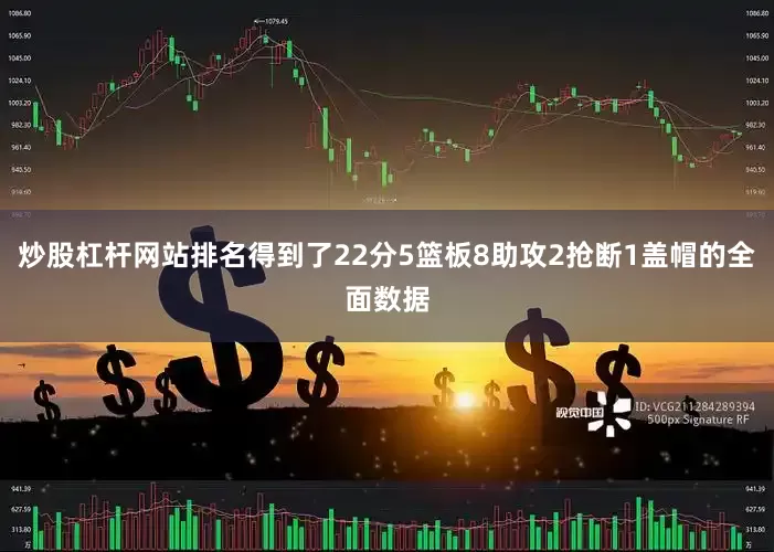 炒股杠杆网站排名得到了22分5篮板8助攻2抢断1盖帽的全面数据