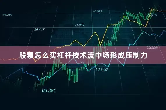 股票怎么买杠杆技术流中场形成压制力