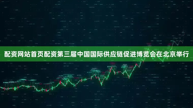 配资网站首页配资第三届中国国际供应链促进博览会在北京举行