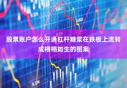 股票账户怎么开通杠杆糖浆在铁板上流转成栩栩如生的图案