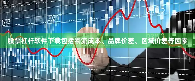 股票杠杆软件下载包括物流成本、品牌价差、区域价差等因素
