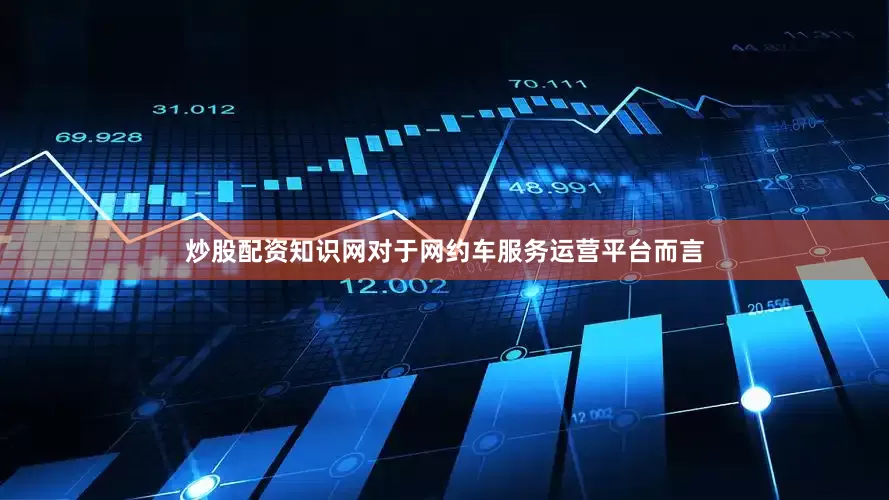 炒股配资知识网　　对于网约车服务运营平台而言