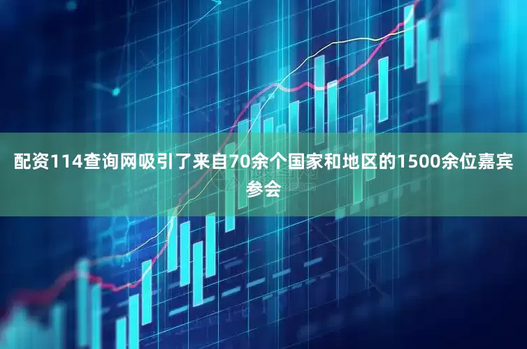 配资114查询网吸引了来自70余个国家和地区的1500余位嘉宾参会
