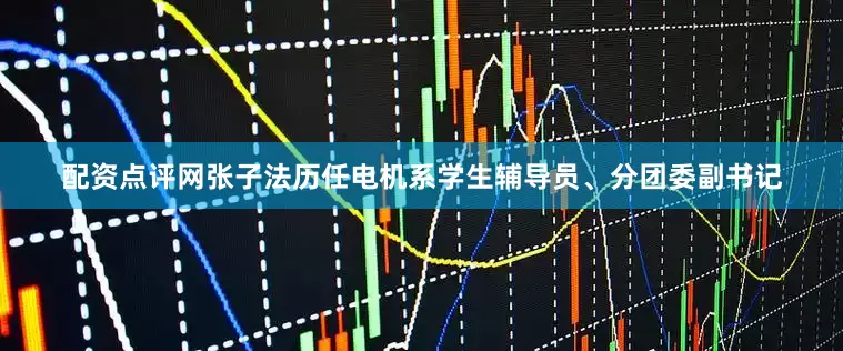 配资点评网张子法历任电机系学生辅导员、分团委副书记