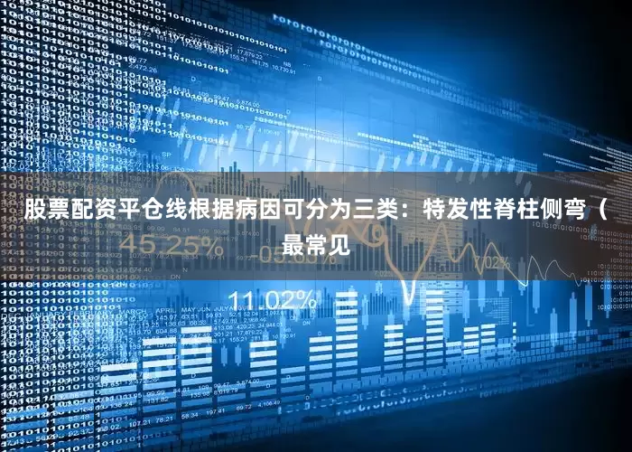 股票配资平仓线根据病因可分为三类：特发性脊柱侧弯（最常见
