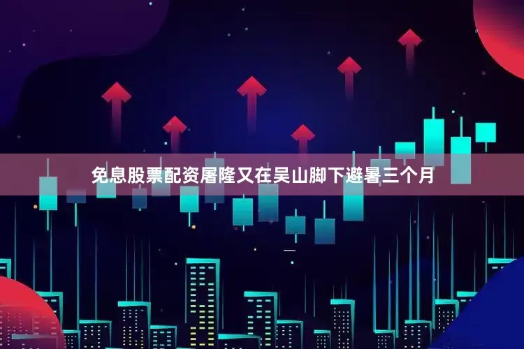 免息股票配资屠隆又在吴山脚下避暑三个月
