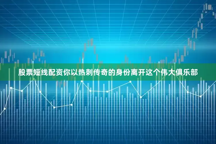 股票短线配资你以热刺传奇的身份离开这个伟大俱乐部