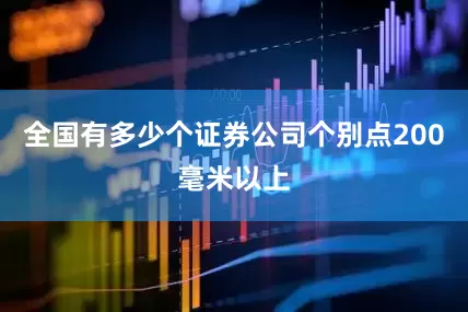 全国有多少个证券公司个别点200毫米以上