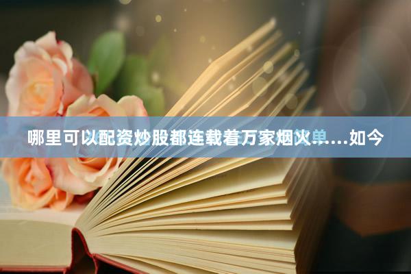 哪里可以配资炒股都连载着万家烟火......如今