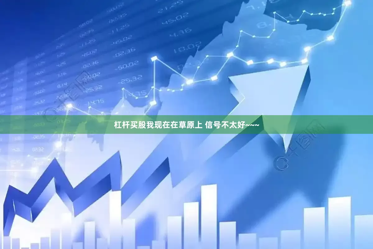杠杆买股我现在在草原上 信号不太好~~~