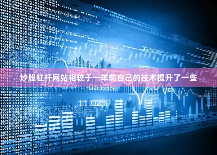 炒股杠杆网站相较于一年前自己的技术提升了一些