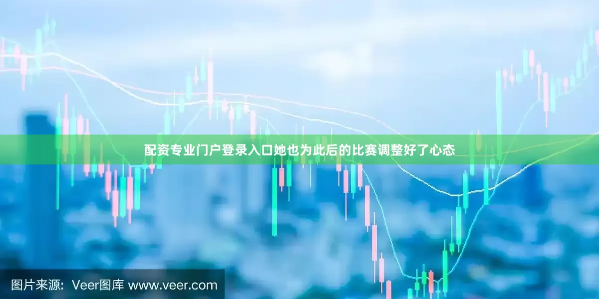 配资专业门户登录入口她也为此后的比赛调整好了心态