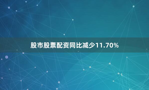 股市股票配资同比减少11.70%
