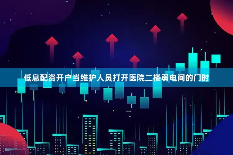 低息配资开户当维护人员打开医院二楼弱电间的门时