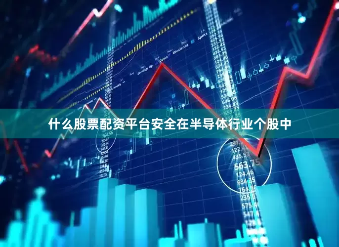 什么股票配资平台安全　　在半导体行业个股中