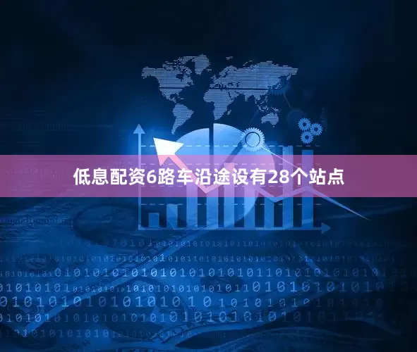 低息配资6路车沿途设有28个站点